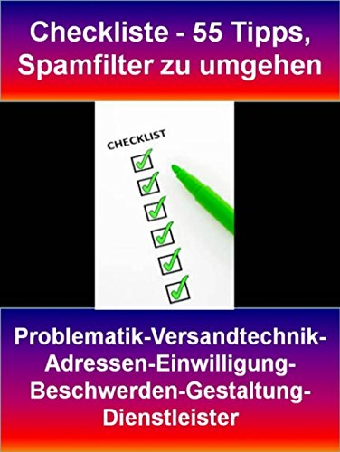 Checkliste - 55 Tipps, Spamfilter zu umgehen: Problematik-Versandtechnik-Adressen-Einwilligung-Beschwerden-Gestaltung-Dienstleister