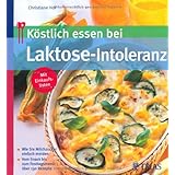 Köstlich essen bei Laktose-Intoleranz - Wie Sie Milchzucker einfach meiden - Vom Snack bis zum Festtagsmenü: über 130 Rezepte
