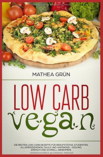 Low Carb Vegan: Die besten Low Carb Rezepte für Berufstätige, Studenten, Alleinerziehende, Faule u Low Carb Vegan: Die besten Low Carb Rezepte für Berufstätige, Studenten, Alleinerziehende, Faule u
