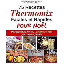 75 Recettes Thermomix Faciles et Rapides Pour Noel: De l'apéritif au dessert, + galettes des rois, pour toute la familles