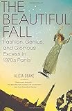 The Beautiful Fall: Fashion, Genius, and Glorious Excess in 1970s Paris