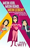 Mein Job. Mein Kind. Mein Leben?: Warum die Vereinbarkeit von Familie und Karriere ein Mythos ist. by 