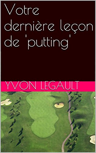 Download Votre dernière leçon de 'putting' (Golfers'knowledge) Download Votre dernière leçon de 'putting' (Golfers'knowledge)