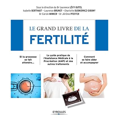 Le grand livre de la fertilité: Si la grossesse se fait attendre... - Le guide pratique de l'Assistance Médicale à la Procréation (AMP) et des autres traitements ... - Comment se faire aider et accompagner