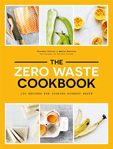 The Zero Waste Cookbook: 100 Recipes for Cooking Without Waste