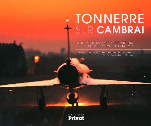 Download Tonnerre sur Cambrai : Histoire de la base aérienne 103 et d'un siècle d'aviation Download Tonnerre sur Cambrai : Histoire de la base aérienne 103 et d'un siècle d'aviation