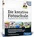 Die kreative Fotoschule: Endlich fotografische Zusammenhänge verstehen by 