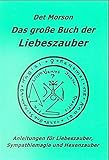 Das grosse Buch der Liebeszauber: Anleitungen für Liebeszauber, Sympathiemagie und Hexenzauber by 