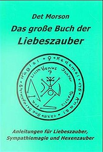 Das grosse Buch der Liebeszauber: Anleitungen für Liebeszauber, Sympathiemagie und Hexenzauber