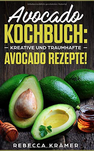 Avocado Kochbuch: Kreative und traumhafte Avocado Rezepte! Avocado Kochbuch: Kreative und traumhafte Avocado Rezepte!