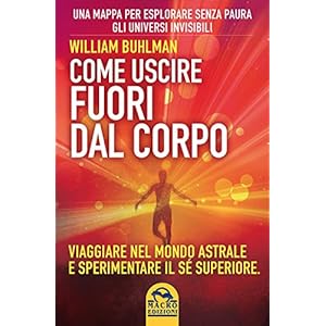 Come uscire fuori dal corpo. Viaggiare nel mondo astrale e sperimentare il sé superi