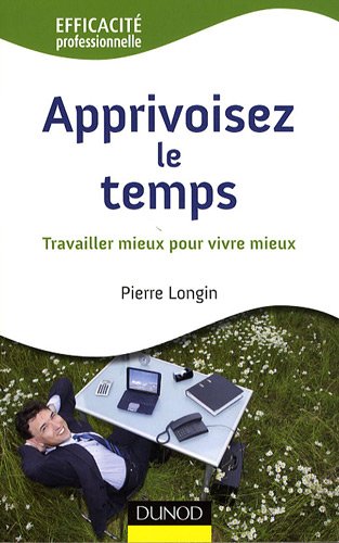 Apprivoisez Le Temps Travailler Mieux Pour Vivre Mieux - 