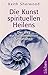 Die Kunst des spirituellen Heilens: Der Weg zur vollkommenen Gesundheit by 