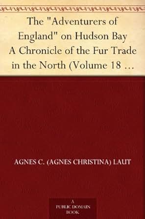 The Quot Adventurers Of England Quot On Hudson Bay A Chronicle Of