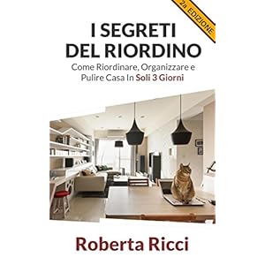I Segreti Del Riordino: Come Riordinare, Organizzare e Pulire Casa in Soli 3 Giorni! (Riordino, Pulire casa, Organizzazione, Feng shui, Decluttering, Casa, Depressione) I Segreti Del Riordino: Come Riordinare, Organizzare e Pulire Casa in Soli 3 Giorni! (Riordino, Pulire casa, Organizzazione, Feng shui, Decluttering, Casa, Depressione)