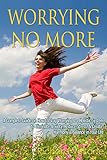 Image de Worrying No More: A Complete Guide on How to Stop Worrying & a Holistic System to Eliminate Anxiety, Reduce Stress, & Create Harmony & Balance in Your