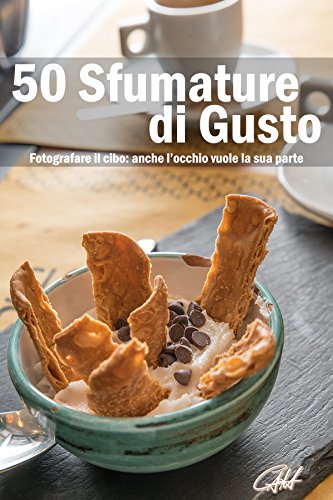 Download 50 Sfumature di Gusto: Fotografare il Cibo: anche l'occhio vuole la sua parte Download 50 Sfumature di Gusto: Fotografare il Cibo: anche l'occhio vuole la sua parte