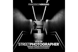 Vita da Street Photographer: Manuale di Street Photography: Tecnica, approccio e filosofie