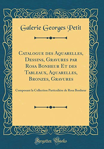 Download Catalogue Des Aquarelles, Dessins, Gravures Par Rosa Bonheur Et Des Tableaux, Aquarelles, Bronzes, Gravures: Composant La Collection Particulière de Rosa Bonheur (Classic Reprint) Download Catalogue Des Aquarelles, Dessins, Gravures Par Rosa Bonheur Et Des Tableaux, Aquarelles, Bronzes, Gravures: Composant La Collection Particulière de Rosa Bonheur (Classic Reprint)