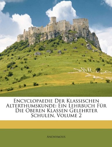 Encyclopaedie Der Klassischen Alterthumskunde: Ein Lehrbuch Fr Die Oberen Klassen Gelehrter Schulen, Volume 2