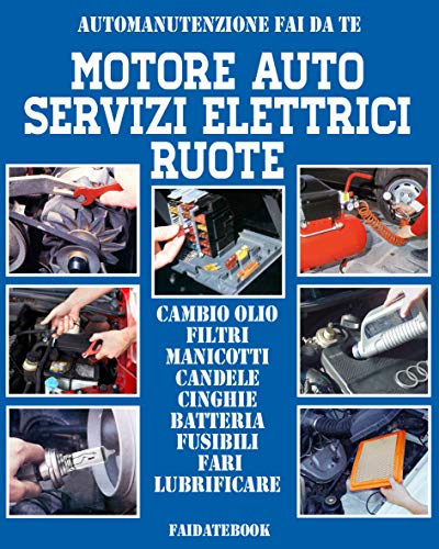 Motore auto - Servizi elettrici - Ruote: Cambio olio - Filtri - Manicotti - Candele - Cinghie - Batteria - Fusibili - Fari - Lubrificare (Automanutenzione fai da te) libro