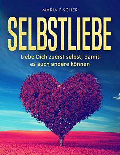 Selbstliebe: Liebe dich zuerst selbst, damit es andere auch können Selbstliebe: Liebe dich zuerst selbst, damit es andere auch können