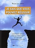 Je sais que vous pouvez réussir : Comment bâtir une authenetique et solide confiance en soi