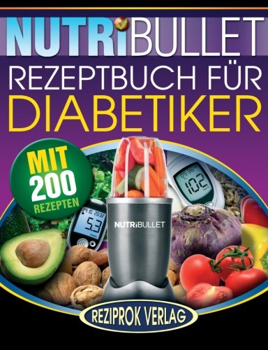 Preisvergleich Produktbild Nutribullet Rezeptbuch fur Diabetiker: 200 köstliche, optimal-nahrhafte, Ultra-Low-Carb NutriBullet Smoothie Rezepte für Diabetiker