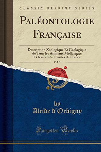 Paléontologie Française, Vol. 2: Description Zoologique Et Géologique de Tous Les Animaux Mollusques Et Rayonnés Fossiles de France (Classic Reprint) en ligne Paléontologie Française, Vol. 2: Description Zoologique Et Géologique de Tous Les Animaux Mollusques Et Rayonnés Fossiles de France (Classic Reprint) en ligne