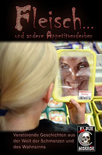 Fleisch ... und andere Appetitverderber: Verstörende Geschichten aus der Welt der Schmerzen und des Wahnsinns
