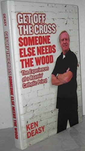 Get Off the Cross-Someone Else Needs the Wood: The Experiences of a Roamin' Catholic Priest by Father Ken Deasy (2004-06-04)