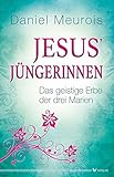 Jesus´ Jüngerinnen - Das geistige Erbe der drei Marien by 
