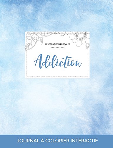 Journal de Coloration Adulte: Addiction (Illustrations Florales, Cieux Degages) gratuit Journal de Coloration Adulte: Addiction (Illustrations Florales, Cieux Degages) gratuit
