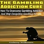 The Gambling Addiction Cure: How to Overcome Gambling Addiction and Stop Compulsive Gambling for Life
