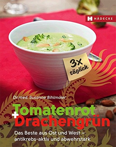 Tomatenrot + Drachengrün: 3x täglich: Das Beste aus Ost und West - antikrebs-aktiv und abwehrstark