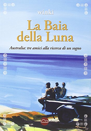 La baia della luna. Australia: tre amici alla ricerca di un sogno