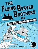 The Flying Beaver Brothers and the Evil Penguin Plan by Maxwell Eaton III