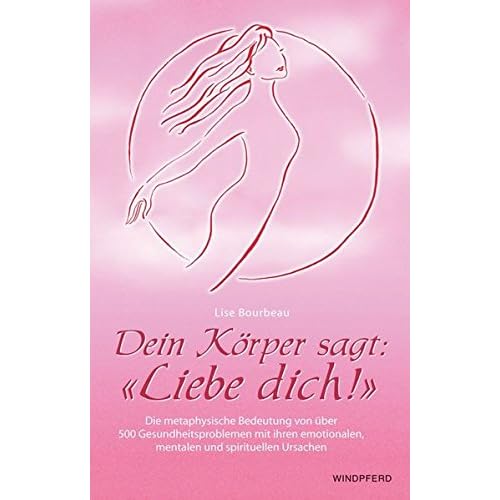 Dein Körper sagt: Liebe dich!: Die metaphysische Bedeutung von über 500 Gesundheitsproblemen mit ihren emotionalen, mentalen und spirituellen Ursachen Dein Körper sagt: Liebe dich!: Die metaphysische Bedeutung von über 500 Gesundheitsproblemen mit ihren emotionalen, mentalen und spirituellen Ursachen