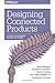 Designing Connected Products: UX for the Consumer Internet of Things by 