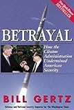 Betrayal: How the Clinton Administration Undermined American Security by