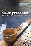 The Naked Presenter: Delivering Powerful Presentations With or Without Slides (Voices That Matter) (English Edition) by