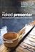 The Naked Presenter: Delivering Powerful Presentations With or Without Slides (Voices That Matter) (English Edition) by