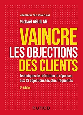 DUNOD Vaincre les objections des clients - 4e éd. - Techniques de réfutation et réponses aux 60 objection: Techniques de réfutation et réponses aux 60 objections les plus fréquentes