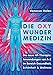 Die Oxy Wunder Medizin: Die neue HF-Therapie: Anwendungen von A-Z im Bereich Gesundheit, Schönheit und Wellness