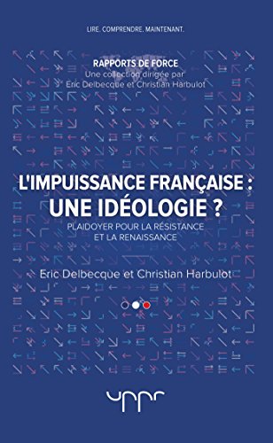 L'impuissance française Une idéologie ?: Plaidoyer pour la résistance et la renaissance L'impuissance française Une idéologie ?: Plaidoyer pour la résistance et la renaissance