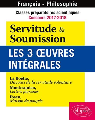 Servitude & Soumission Les 3 Oeuvres Intégrales Classes Préparatoires Scientifiques Concours 2017-2018 Servitude & Soumission Les 3 Oeuvres Intégrales Classes Préparatoires Scientifiques Concours 2017-2018