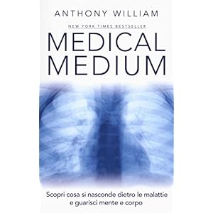 Medical medium. Scopri cosa si nasconde dietro le malattie e guarisci mente e corpo