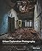 Price comparison product image Urban Exploration Photography: A Guide to Creating and Editing Images of Abandoned Places