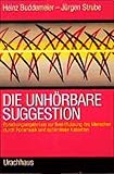 Die unhörbare Suggestion: Forschungsergebnisse zur Beeinflussung des Menschen durch Rockmusik und subliminale Kassetten by 