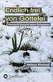 Endlich frei von Göttelei: Vernunft braucht keine Religionen by Helmut Monreal